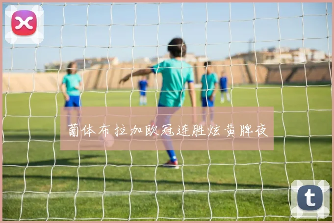 葡体布拉加欧冠连胜炫黄牌夜