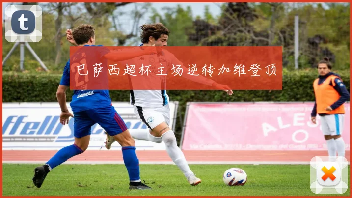 巴萨西超杯主场逆转加维登顶