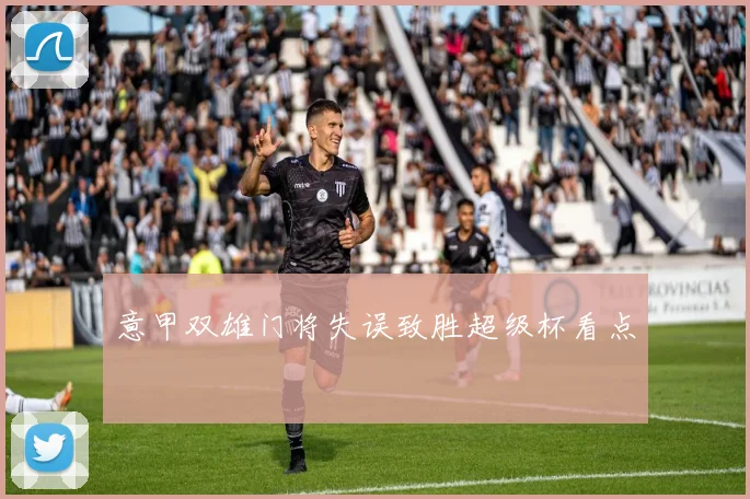 意甲双雄门将失误致胜超级杯看点