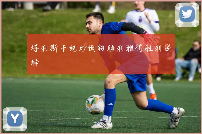 塔利斯卡绝妙倒钩助利雅得胜利逆转