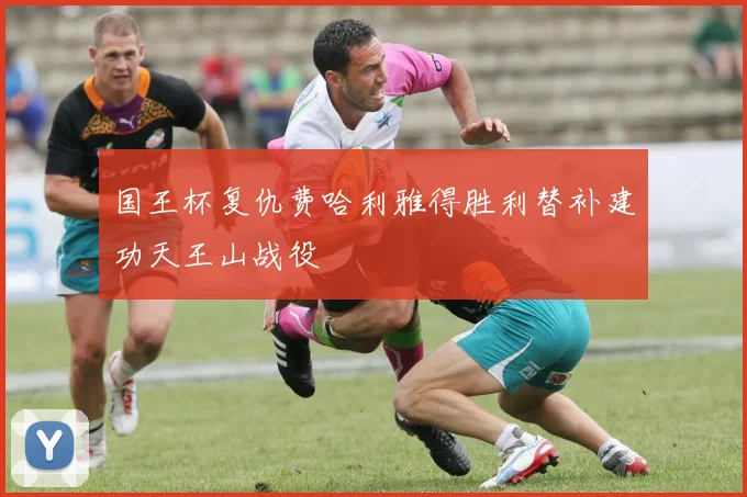 国王杯复仇费哈利雅得胜利替补建功天王山战役