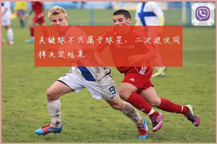 关键球不只属于球星，二次进攻同样决定结果