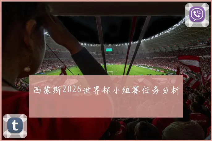 西蒙斯2026世界杯小组赛任务分析