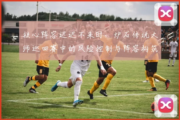 核心阵容迟迟不来时,炉石传说大师巡回赛中的风险控制与阵容构筑为何不能分开讨论
