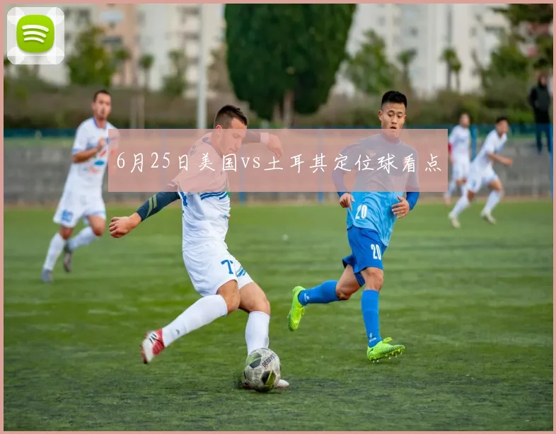 6月25日美国vs土耳其定位球看点