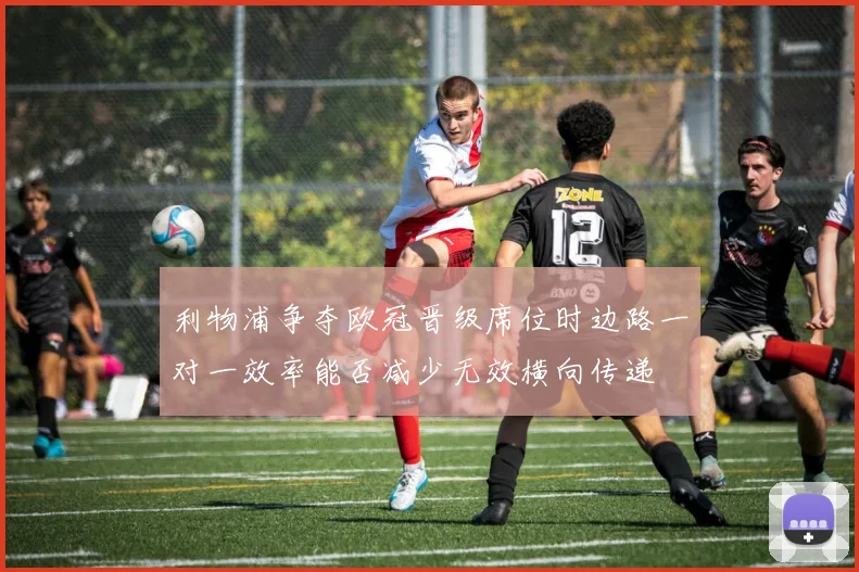 利物浦争夺欧冠晋级席位时边路一对一效率能否减少无效横向传递