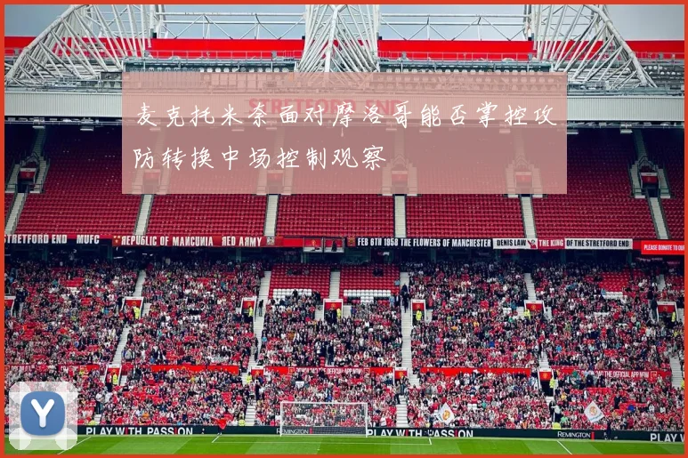 麦克托米奈面对摩洛哥能否掌控攻防转换中场控制观察