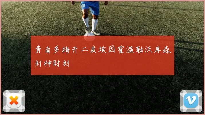 费南多梅开二度埃因霍温勒沃库森封神时刻