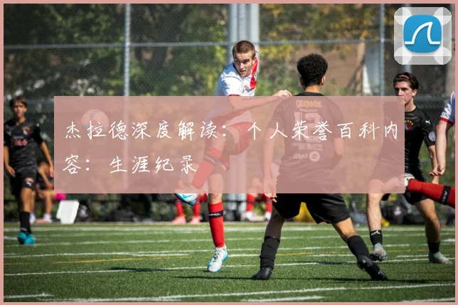杰拉德深度解读:个人荣誉百科内容:生涯纪录