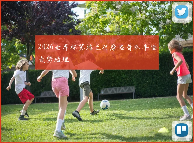 2026世界杯苏格兰对摩洛哥队半场走势梳理