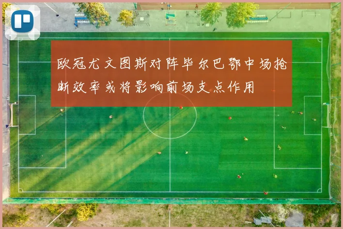 欧冠尤文图斯对阵毕尔巴鄂中场抢断效率或将影响前场支点作用