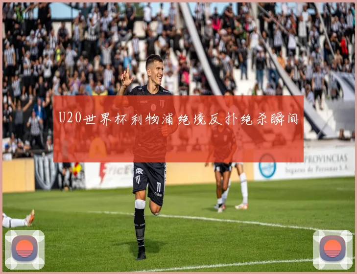 U20世界杯利物浦绝境反扑绝杀瞬间