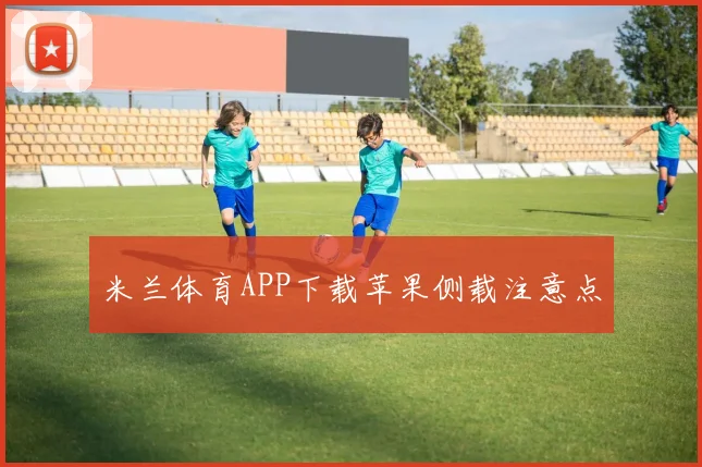 米兰体育APP下载苹果侧载注意点
