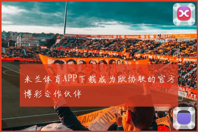 米兰体育APP下载成为欧协联的官方博彩合作伙伴