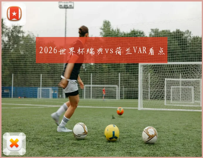 2026世界杯瑞典vs荷兰VAR看点