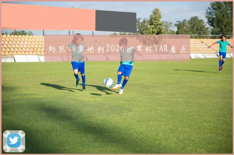 约旦vs奥地利2026世界杯VAR看点
