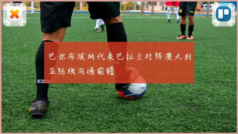 巴尔布埃纳代表巴拉圭对阵澳大利亚防线沟通前瞻