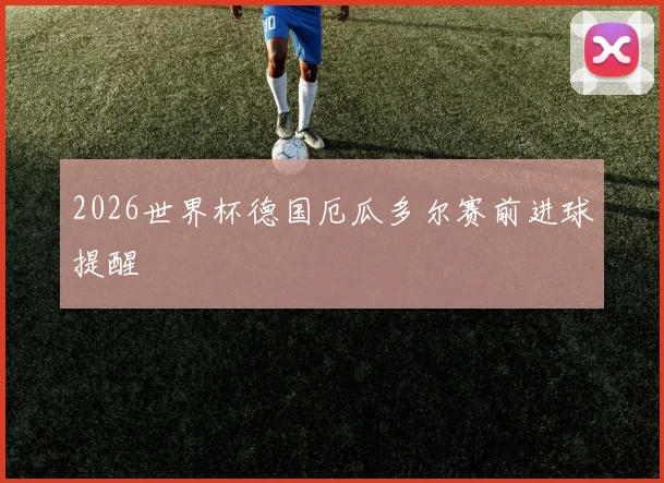 2026世界杯德国厄瓜多尔赛前进球提醒