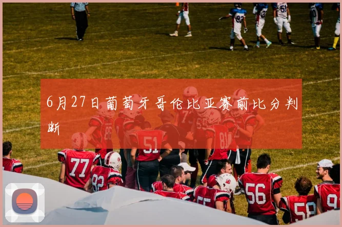 6月27日葡萄牙哥伦比亚赛前比分判断