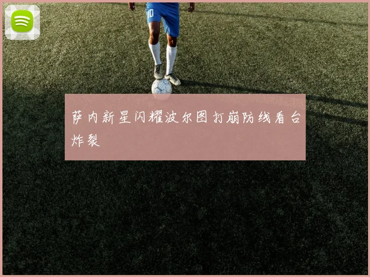 萨内新星闪耀波尔图打崩防线看台炸裂