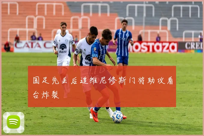 国足先丢后追维尼修斯门将助攻看台炸裂