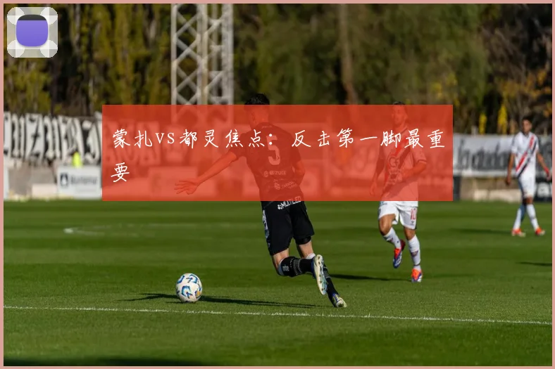 蒙扎vs都灵焦点：反击第一脚最重要